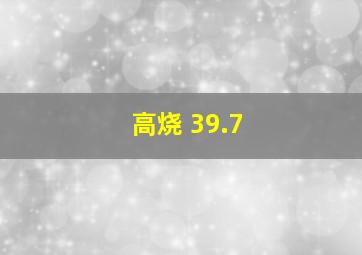 高烧 39.7